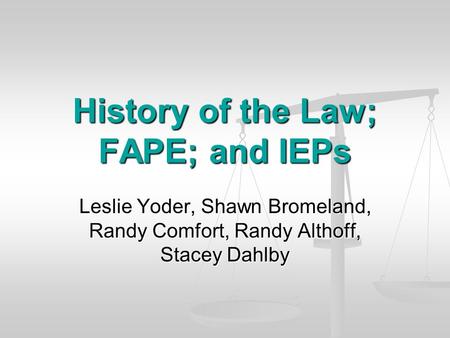 History of the Law; FAPE; and IEPs Leslie Yoder, Shawn Bromeland, Randy Comfort, Randy Althoff, Stacey Dahlby.