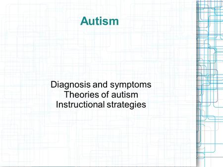 Diagnosis and symptoms Theories of autism Instructional strategies