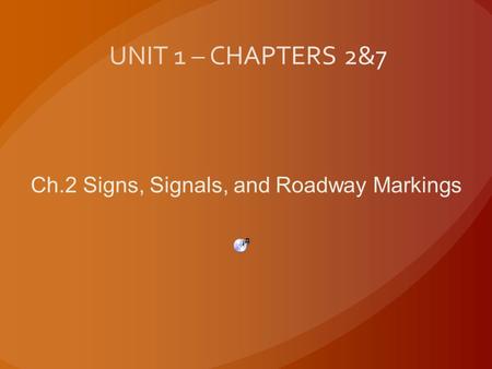 UNIT 1 – CHAPTERS 2&7 Ch.2 Signs, Signals, and Roadway Markings.