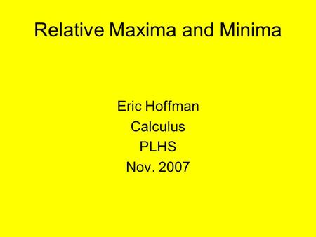 Relative Maxima and Minima Eric Hoffman Calculus PLHS Nov. 2007.