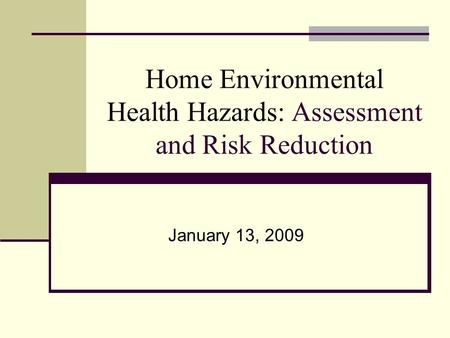 Home Environmental Health Hazards: Assessment and Risk Reduction January 13, 2009.