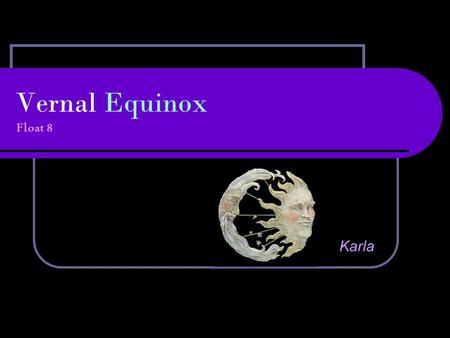 Vernal Equinox Float 8 Karla. The day it happens March 21 in the northern hemisphere is when night and day are nearly the same length. The Sun crosses.