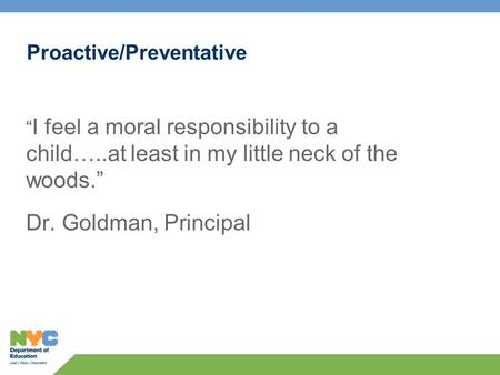 Proactive/Preventative I feel a moral responsibility to a child…..at least in my little neck of the woods. Dr. Goldman, Principal.