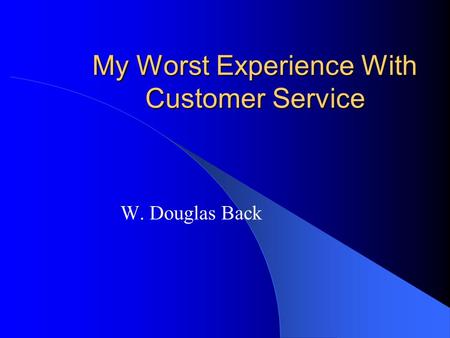 My Worst Experience With Customer Service W. Douglas Back.