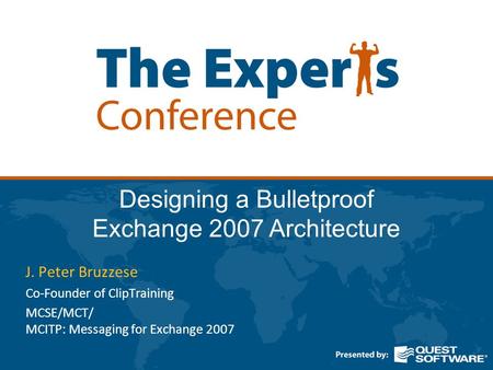 Designing a Bulletproof Exchange 2007 Architecture J. Peter Bruzzese Co-Founder of ClipTraining MCSE/MCT/ MCITP: Messaging for Exchange 2007.