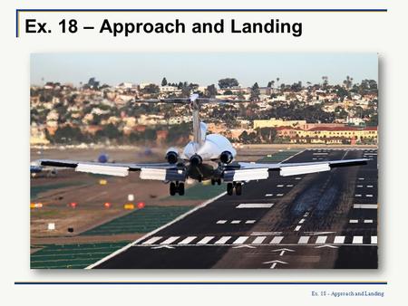 Ex. 18 – Approach and Landing