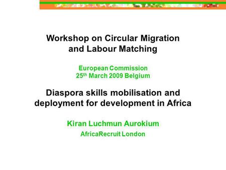 Workshop on Circular Migration and Labour Matching European Commission 25 th March 2009 Belgium Diaspora skills mobilisation and deployment for development.