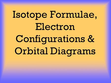 Isotope Formulae, Electron Configurations & Orbital Diagrams