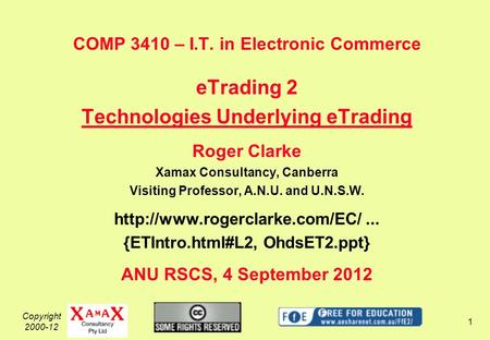 Copyright 2000-12 1 COMP 3410 – I.T. in Electronic Commerce eTrading 2 Technologies Underlying eTrading Roger Clarke Xamax Consultancy, Canberra Visiting.