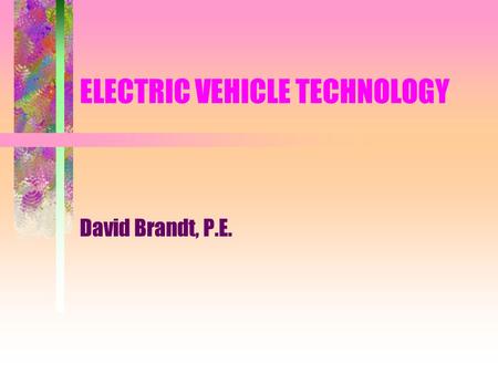 ELECTRIC VEHICLE TECHNOLOGY David Brandt, P.E.. The Basics: EV: electric vehicle Are EVs practical? Golf courses and airports have thought so for many.