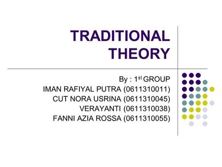 TRADITIONAL THEORY By : 1 st GROUP IMAN RAFIYAL PUTRA (0611310011) CUT NORA USRINA (0611310045) VERAYANTI (0611310038) FANNI AZIA ROSSA (0611310055)