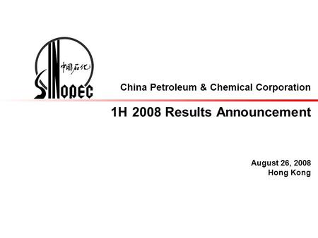 China Petroleum & Chemical Corporation 1H 2008 Results Announcement August 26, 2008 Hong Kong.