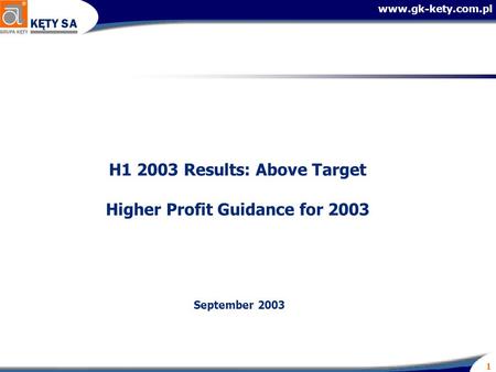 Www.gk-kety.com.pl 1 H1 2003 Results: Above Target Higher Profit Guidance for 2003 September 2003.