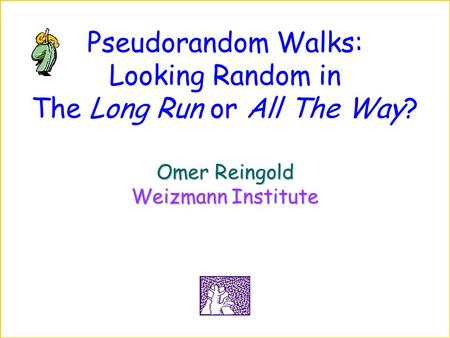 Pseudorandom Walks: Looking Random in The Long Run or All The Way? Omer Reingold Weizmann Institute.