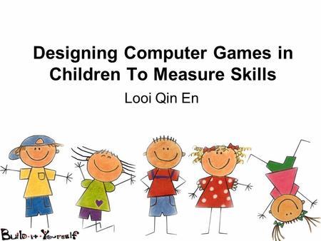 Designing Computer Games in Children To Measure Skills Looi Qin En.