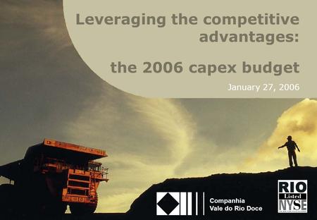 1 the 2006 capex budget January 27, 2006 Companhia Vale do Rio Doce Leveraging the competitive advantages: