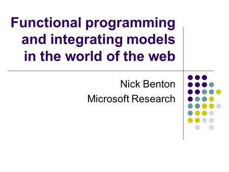 Functional programming and integrating models in the world of the web Nick Benton Microsoft Research.