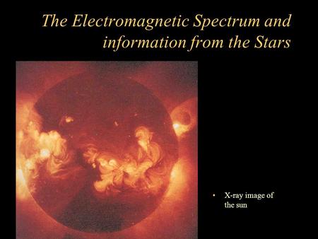 The Electromagnetic Spectrum and information from the Stars X-ray image of the sun.