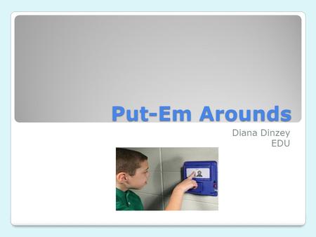 Put-Em Arounds Diana Dinzey EDU. Overview Talking wall communicator gives nonverbal children the ability to initiate communication through the day. Users.