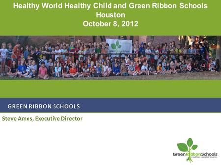 GREEN RIBBON SCHOOLS Steve Amos, Executive Director Healthy World Healthy Child and Green Ribbon Schools Houston October 8, 2012.