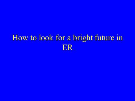 How to look for a bright future in ER. M. H. Moustafa, MD, FACEP Associate Clinical Professor David Geffen School of Medicine At UCLA.