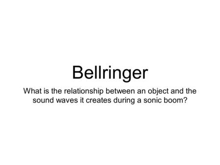 Bellringer What is the relationship between an object and the sound waves it creates during a sonic boom?