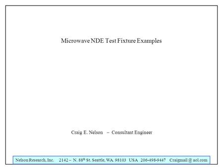 Nelson Research, Inc. 2142 – N. 88 th St. Seattle, WA. 98103 USA 206-498-9447 aol.com Microwave NDE Test Fixture Examples Craig E. Nelson –