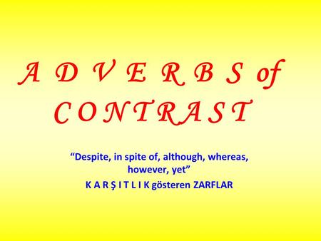 A D V E R B S of C O N T R A S T “Despite, in spite of, although, whereas, however, yet” K A R Ş I T L I K gösteren ZARFLAR.