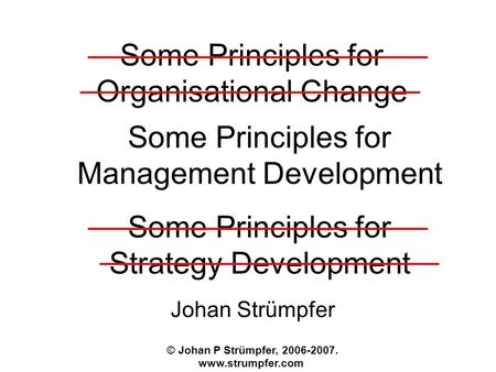 Some Principles for Organisational Change Johan Strümpfer © Johan P Strümpfer, 2006-2007. www.strumpfer.com Some Principles for Management Development.