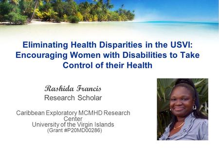 Eliminating Health Disparities in the USVI: Encouraging Women with Disabilities to Take Control of their Health Rashida Francis Research Scholar Caribbean.