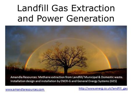 Landfill Gas Extraction and Power Generation Realising Africas natural potential through renewable resource management Amandla Resources: Methane extraction.