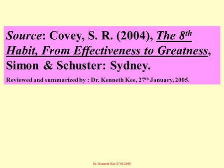 Source: Covey, S. R. (2004), The 8th Habit, From Effectiveness to Greatness, Simon & Schuster: Sydney. Reviewed and summarized by : Dr. Kenneth Kee, 27th.