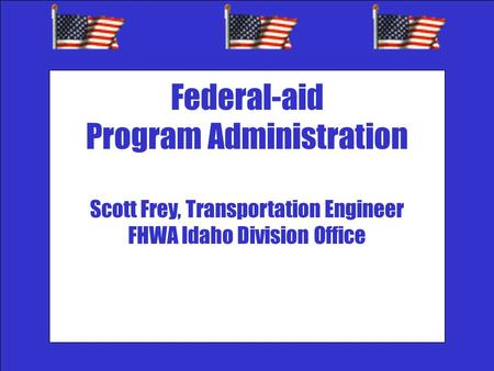 `` Federal-aid Program Administration Scott Frey, Transportation Engineer FHWA Idaho Division Office.