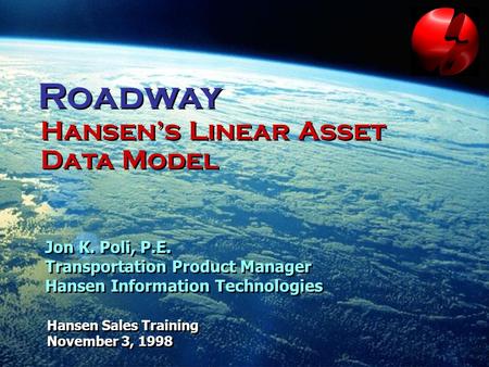 Roadway Hansen Sales Training November 3, 1998 Hansen Sales Training November 3, 1998 Jon K. Poli, P.E. Transportation Product Manager Hansen Information.