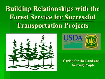 Building Relationships with the Forest Service for Successful Transportation Projects Caring for the Land and Serving People.