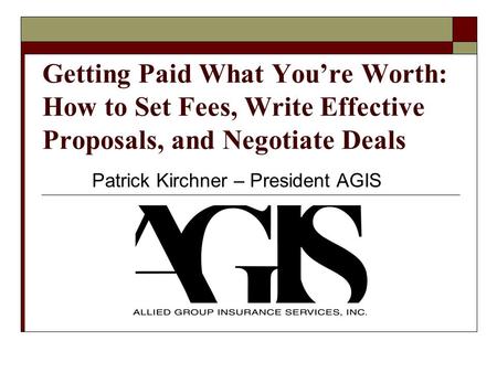 Getting Paid What Youre Worth: How to Set Fees, Write Effective Proposals, and Negotiate Deals Patrick Kirchner – President AGIS.