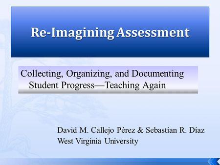 David M. Callejo Pérez & Sebastían R. Díaz West Virginia University Collecting, Organizing, and Documenting Student ProgressTeaching Again.