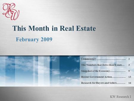 KW Research 1 This Month in Real Estate February 2009 Commentary…………………………….2 The Numbers that Drive Real Estate…3 Snapshot of the Economy………………9 Recent.