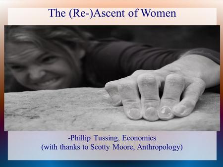 The (Re-)Ascent of Women -Phillip Tussing, Economics (with thanks to Scotty Moore, Anthropology)