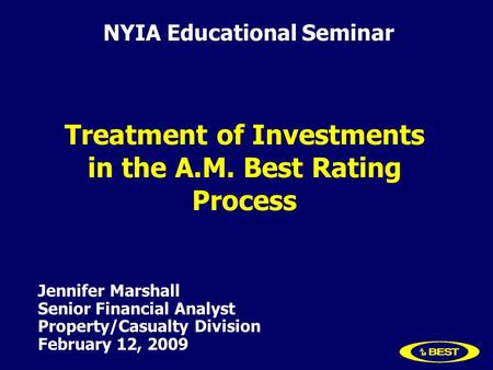 Jennifer Marshall Senior Financial Analyst Property/Casualty Division February 12, 2009 Treatment of Investments in the A.M. Best Rating Process NYIA Educational.