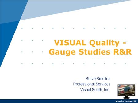 Visualize Success 2011 Steve Smeiles Professional Services Visual South, Inc. VISUAL Quality - Gauge Studies R&R.