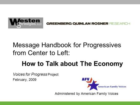 Voices for Progress Project February, 2009 Administered by American Family Voices Message Handbook for Progressives from Center to Left: How to Talk about.