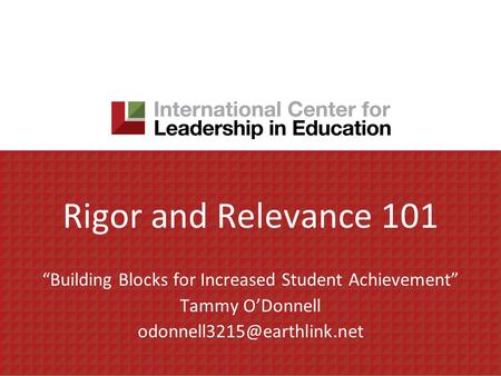 Rigor and Relevance 101 Building Blocks for Increased Student Achievement Tammy ODonnell