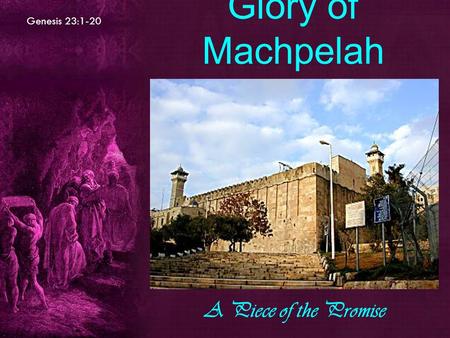 Genesis 23:1-20 Glory of Machpelah A Piece of the Promise.