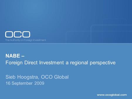 NABE – Foreign Direct Investment a regional perspective Sieb Hoogstra, OCO Global 16 September 2009.