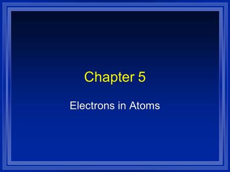 Chapter 5 Electrons in Atoms.