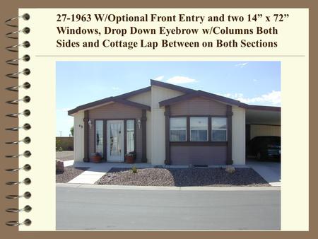 27-1963 W/Optional Front Entry and two 14 x 72 Windows, Drop Down Eyebrow w/Columns Both Sides and Cottage Lap Between on Both Sections.