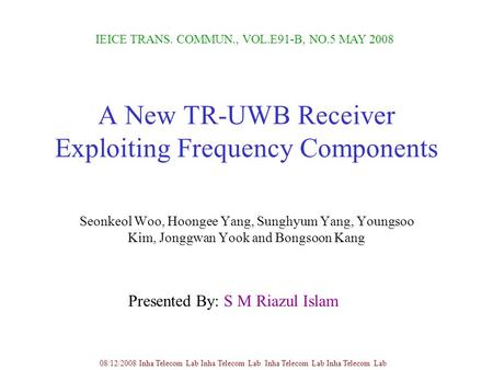 A New TR-UWB Receiver Exploiting Frequency Components Seonkeol Woo, Hoongee Yang, Sunghyum Yang, Youngsoo Kim, Jonggwan Yook and Bongsoon Kang IEICE TRANS.