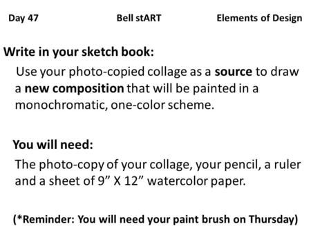 Day 47 Bell stART Elements of Design Write in your sketch book: Use your photo-copied collage as a source to draw a new composition that will be painted.