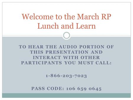 TO HEAR THE AUDIO PORTION OF THIS PRESENTATION AND INTERACT WITH OTHER PARTICIPANTS YOU MUST CALL: 1-866-203-7023 PASS CODE: 106 659 0645 Welcome to the.